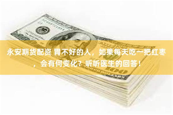 永安期货配资 胃不好的人，如果每天吃一把红枣，会有何变化？听听医生的回答！