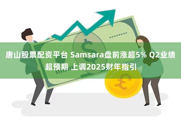 唐山股票配资平台 Samsara盘前涨超5% Q2业绩超预期 上调2025财年指引