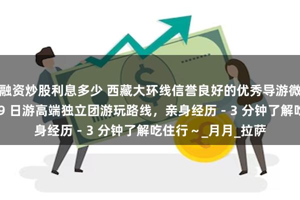融资炒股利息多少 西藏大环线信誉良好的优秀导游微信号？林芝桃