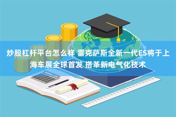 炒股杠杆平台怎么样 雷克萨斯全新一代ES将于上海车展全球首发