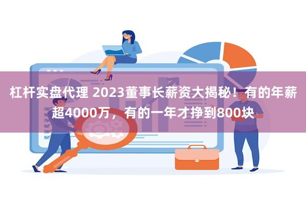 杠杆实盘代理 2023董事长薪资大揭秘！有的年薪超4000万