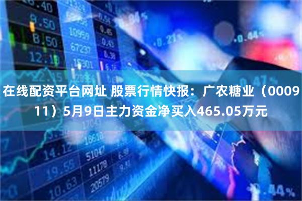 在线配资平台网址 股票行情快报：广农糖业（000911）5月