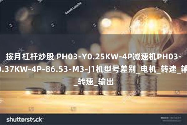 按月杠杆炒股 PH03-Y0.25KW-4P减速机PH03-