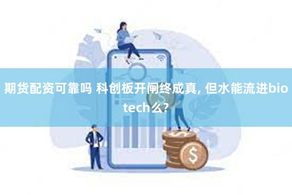 期货配资可靠吗 科创板开闸终成真, 但水能流进biotech