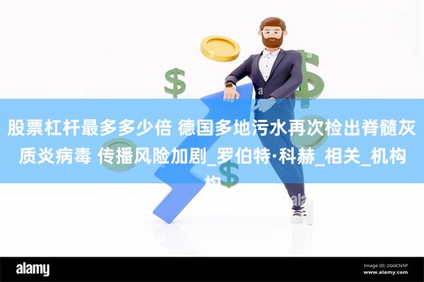 股票杠杆最多多少倍 德国多地污水再次检出脊髓灰质炎病毒 传播