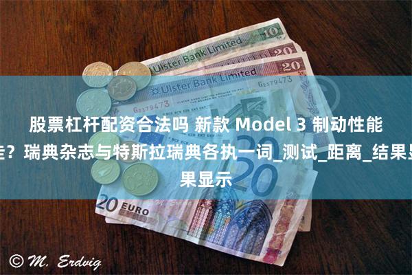 股票杠杆配资合法吗 新款 Model 3 制动性能不佳？瑞典
