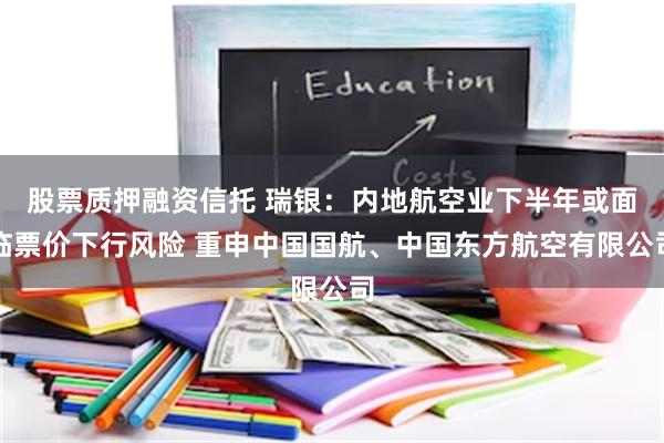 股票质押融资信托 瑞银：内地航空业下半年或面临票价下行风险 