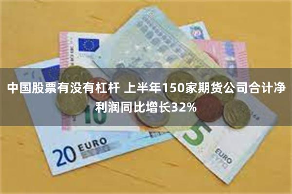 中国股票有没有杠杆 上半年150家期货公司合计净利润同比增长