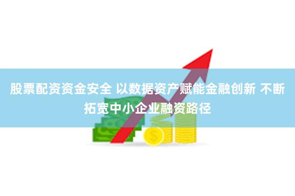 股票配资资金安全 以数据资产赋能金融创新 不断拓宽中小企业融