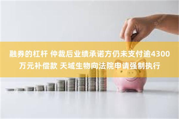 融券的杠杆 仲裁后业绩承诺方仍未支付逾4300万元补偿款 天