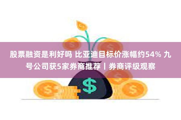 股票融资是利好吗 比亚迪目标价涨幅约54% 九号公司获5家券