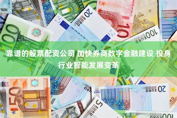 靠谱的股票配资公司 加快券商数字金融建设 投身行业智能发展变