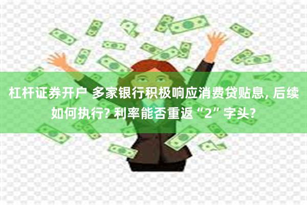 杠杆证券开户 多家银行积极响应消费贷贴息, 后续如何执行? 