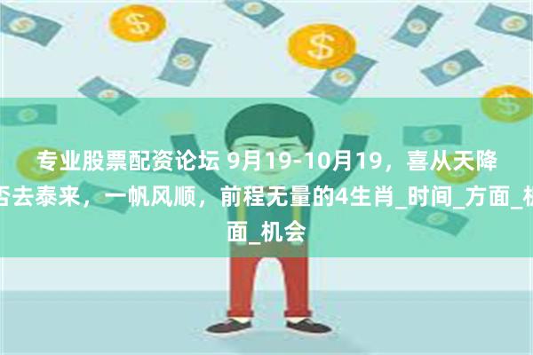 专业股票配资论坛 9月19-10月19，喜从天降，否去泰来，