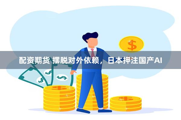配资期货 摆脱对外依赖，日本押注国产AI