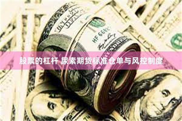 股票的杠杆 尿素期货标准仓单与风控制度