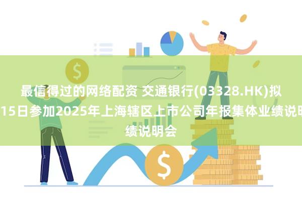 最信得过的网络配资 交通银行(03328.HK)拟5月15日
