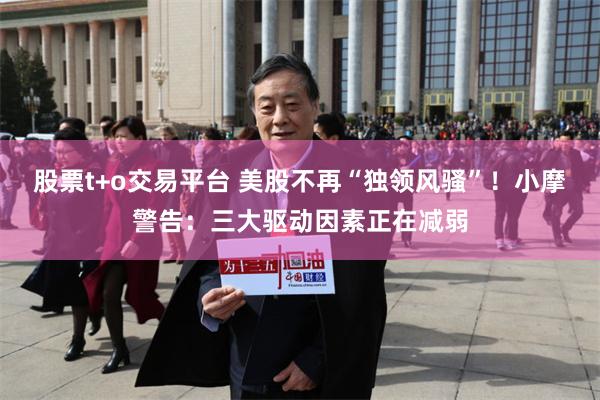 股票t+o交易平台 美股不再“独领风骚”！小摩警告：三大驱动因素正在减弱