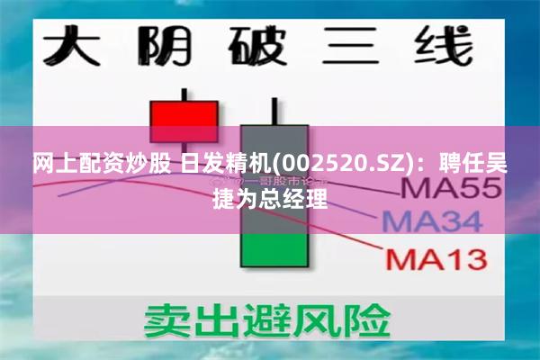 网上配资炒股 日发精机(002520.SZ)：聘任吴捷为总经理