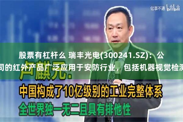 股票有杠杆么 瑞丰光电(300241.SZ)：公司的红外产品广泛应用于安防行业，包括机器视觉检测