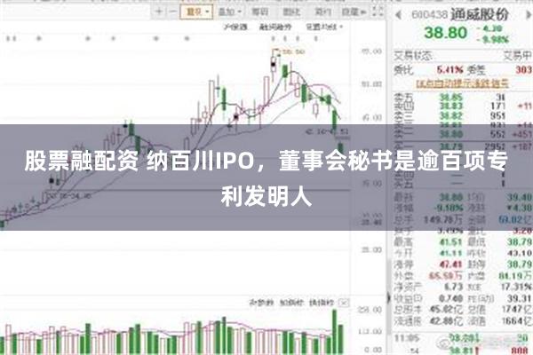 股票融配资 纳百川IPO，董事会秘书是逾百项专利发明人