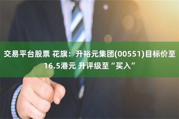 交易平台股票 花旗：升裕元集团(00551)目标价至16.5港元 升评级至“买入”