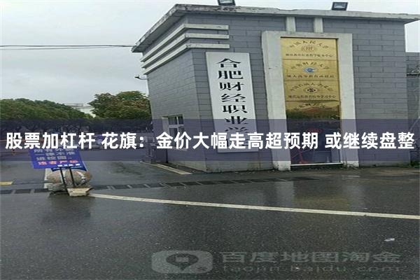 股票加杠杆 花旗：金价大幅走高超预期 或继续盘整