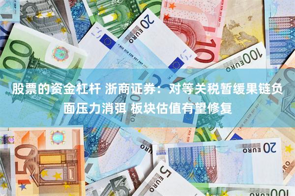 股票的资金杠杆 浙商证券：对等关税暂缓果链负面压力消弭 板块估值有望修复
