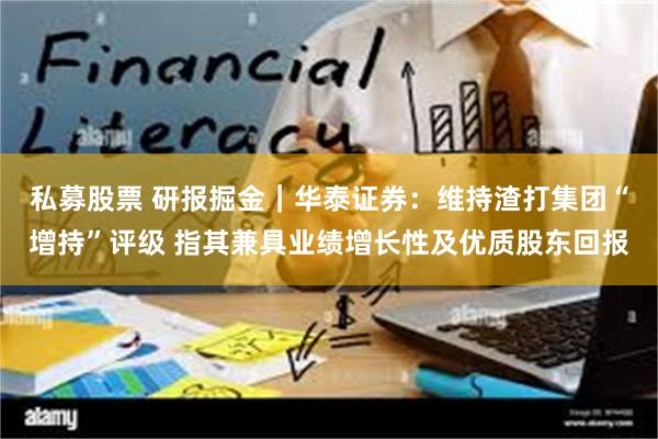 私募股票 研报掘金｜华泰证券：维持渣打集团“增持”评级 指其兼具业绩增长性及优质股东回报
