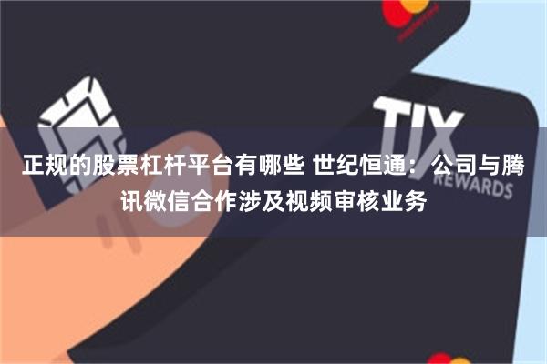 正规的股票杠杆平台有哪些 世纪恒通：公司与腾讯微信合作涉及视频审核业务