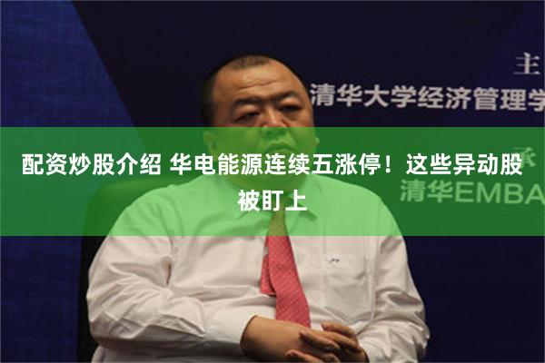 配资炒股介绍 华电能源连续五涨停!这些异动股被盯上