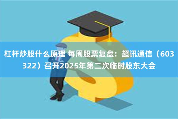 杠杆炒股什么原理 每周股票复盘：超讯通信（603322）召开2025年第二次临时股东大会