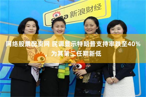 网络股票配资网 民调显示特朗普支持率跌至40%，为其第二任期新低
