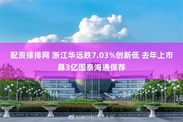 配资排排网 浙江华远跌7.03%创新低 去年上市募3亿国泰海通保荐