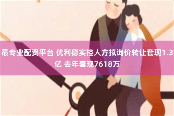 最专业配资平台 优利德实控人方拟询价转让套现1.3亿 去年套现7618万