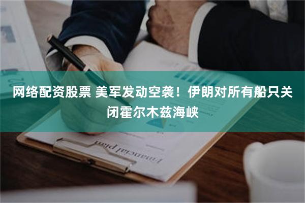 网络配资股票 美军发动空袭!伊朗对所有船只关闭霍尔木兹海峡