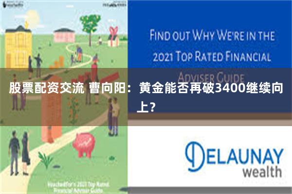 股票配资交流 曹向阳：黄金能否再破3400继续向上？