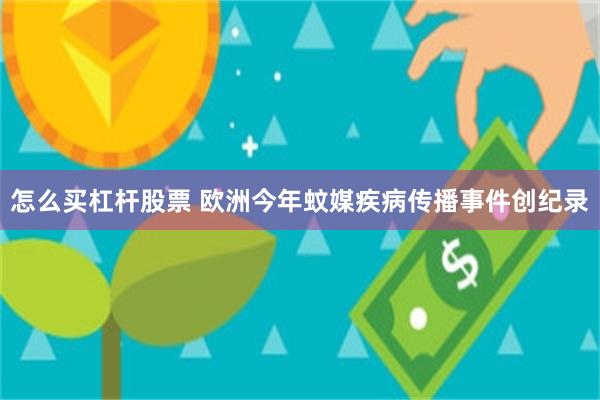 怎么买杠杆股票 欧洲今年蚊媒疾病传播事件创纪录