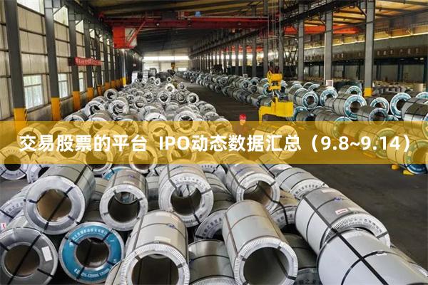 交易股票的平台  IPO动态数据汇总（9.8~9.14）