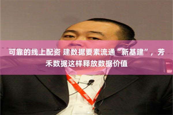 可靠的线上配资 建数据要素流通“新基建”，芳禾数据这样释放数据价值
