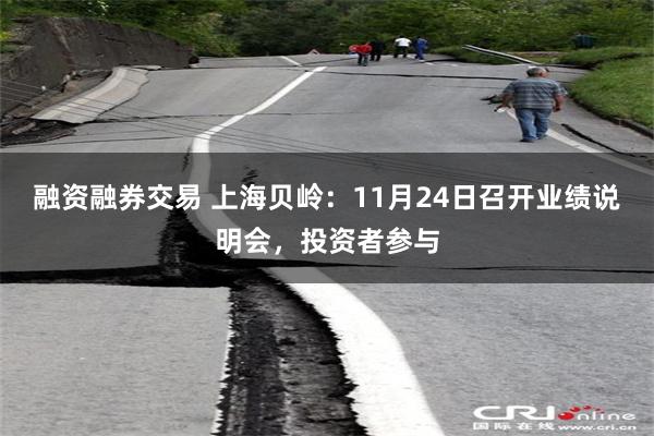 融资融券交易 上海贝岭:11月24日召开业绩说明会,投资者参与