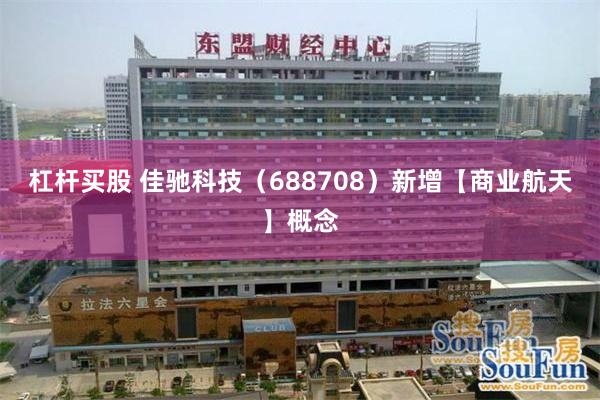 杠杆买股 佳驰科技（688708）新增【商业航天】概念