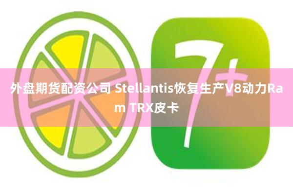 外盘期货配资公司 Stellantis恢复生产V8动力Ram TRX皮卡