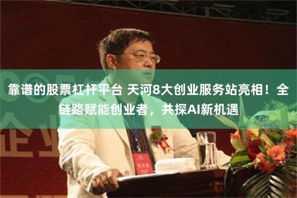靠谱的股票杠杆平台 天河8大创业服务站亮相！全链路赋能创业者，共探AI新机遇