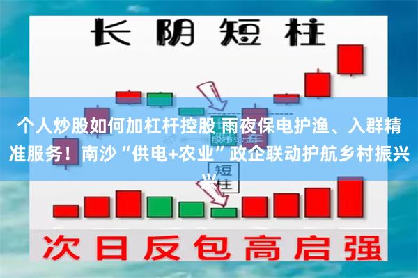 个人炒股如何加杠杆控股 雨夜保电护渔、入群精准服务！南沙“供电+农业”政企联动护航乡村振兴