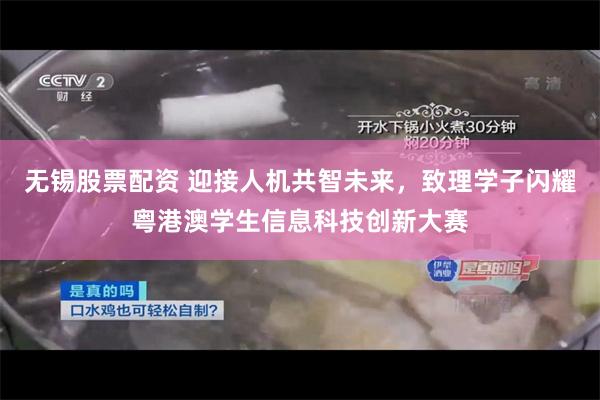 无锡股票配资 迎接人机共智未来，致理学子闪耀粤港澳学生信息科技创新大赛
